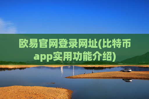 欧易官网登录网址(比特币app实用功能介绍)