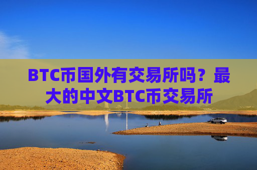 BTC币国外有交易所吗？最大的中文BTC币交易所