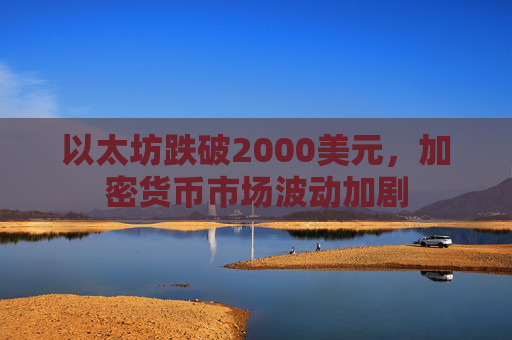 以太坊跌破2000美元，加密货币市场波动加剧