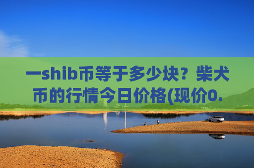 一shib币等于多少块？柴犬币的行情今日价格(现价0.00022594元)