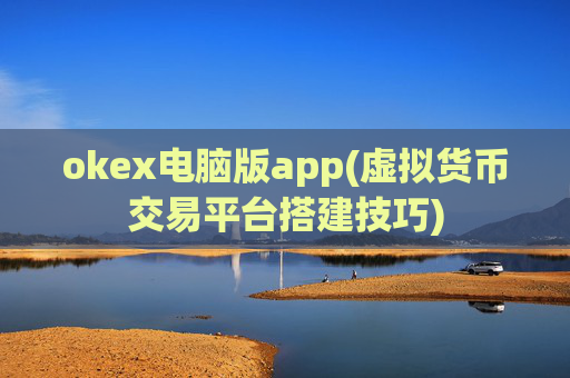 okex电脑版app(虚拟货币交易平台搭建技巧)