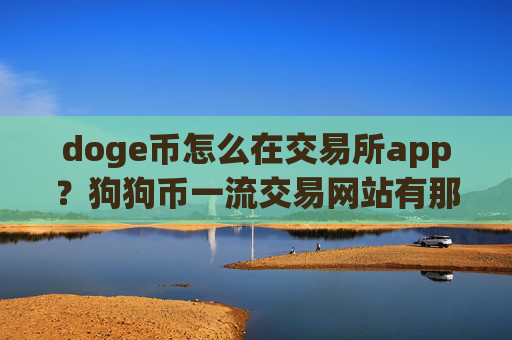 doge币怎么在交易所app？狗狗币一流交易网站有那些