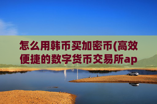 怎么用韩币买加密币(高效便捷的数字货币交易所app)