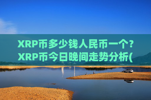 XRP币多少钱人民币一个？XRP币今日晚间走势分析(现价17.3102元)
