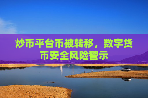 炒币平台币被转移，数字货币安全风险警示