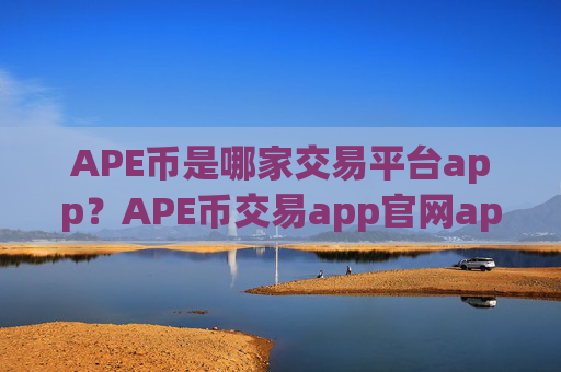 APE币是哪家交易平台app？APE币交易app官网app