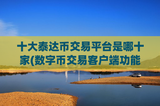 十大泰达币交易平台是哪十家(数字币交易客户端功能评测)