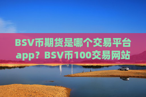 BSV币期货是哪个交易平台app？BSV币100交易网站官网
