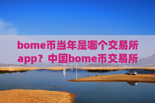 bome币当年是哪个交易所app？中国bome币交易所有哪些