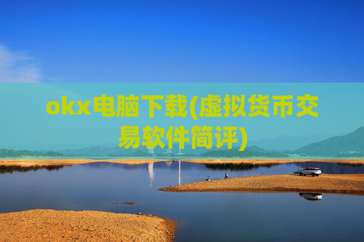 okx电脑下载(虚拟货币交易软件简评)