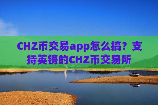 CHZ币交易app怎么搞？支持英镑的CHZ币交易所