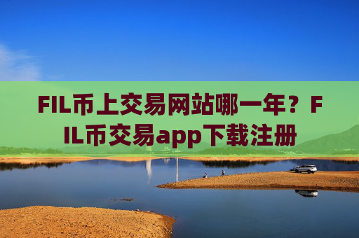FIL币上交易网站哪一年?FIL币交易app下载注册