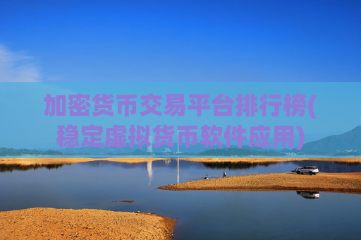 加密货币交易平台排行榜(稳定虚拟货币软件应用)