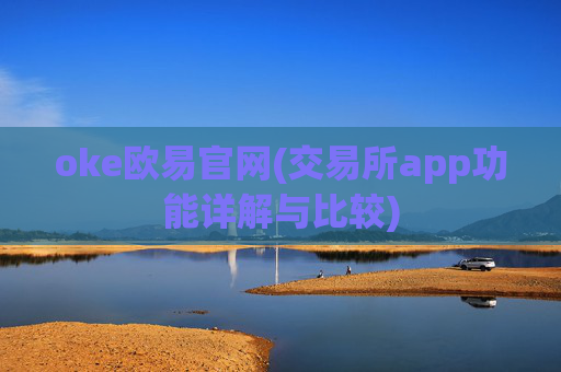 oke欧易官网(交易所app功能详解与比较)