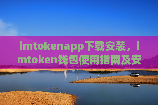imtokenapp下载安装，imtoken钱包使用指南及安装教程