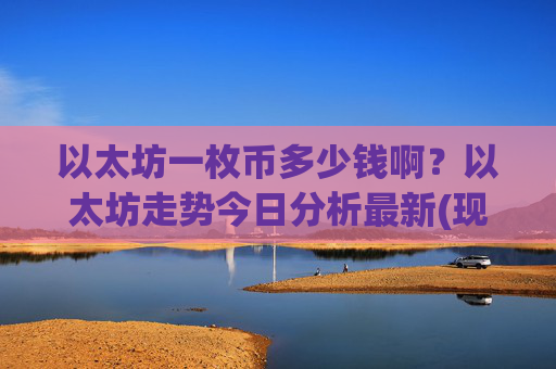 以太坊一枚币多少钱啊？以太坊走势今日分析最新(现价24411.95元)