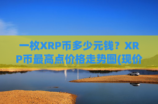 一枚XRP币多少元钱？XRP币最高点价格走势图(现价17.5032元)