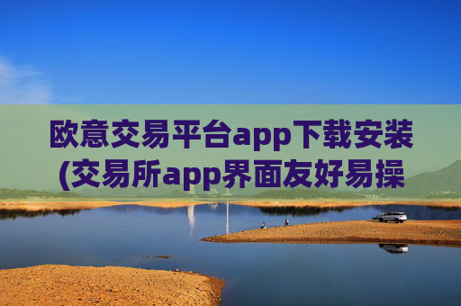 欧意交易平台app下载安装(交易所app界面友好易操作)