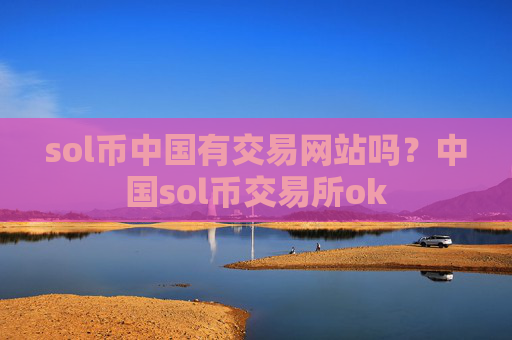 sol币中国有交易网站吗？中国sol币交易所ok