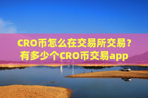 CRO币怎么在交易所交易？有多少个CRO币交易app