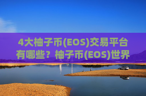 4大柚子币(EOS)交易平台有哪些？柚子币(EOS)世界交易平台app