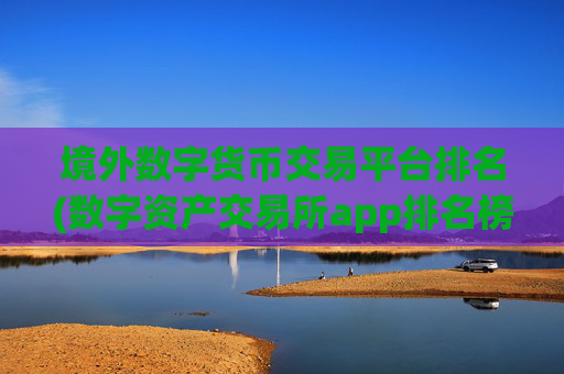 境外数字货币交易平台排名(数字资产交易所app排名榜单)