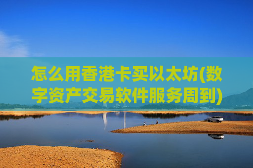 怎么用香港卡买以太坊(数字资产交易软件服务周到)