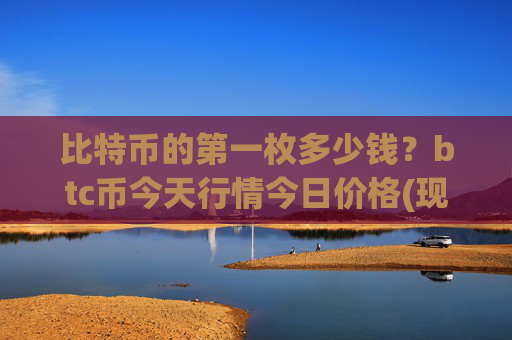 比特币的第一枚多少钱？btc币今天行情今日价格(现价733958.62元)