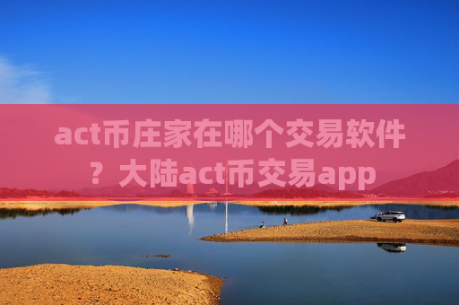 act币庄家在哪个交易软件？大陆act币交易app