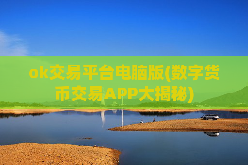 ok交易平台电脑版(数字货币交易APP大揭秘)