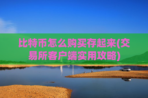比特币怎么购买存起来(交易所客户端实用攻略)