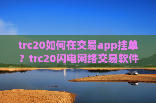 trc20如何在交易app挂单？trc20闪电网络交易软件下载