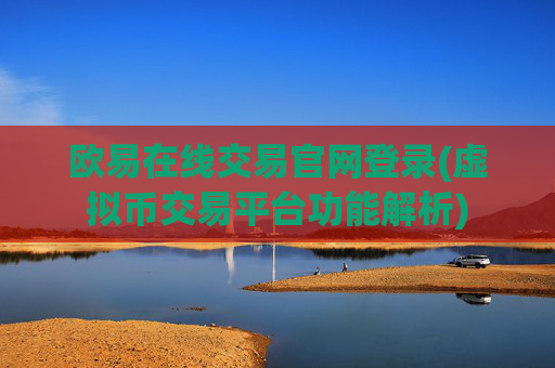 欧易在线交易官网登录(虚拟币交易平台功能解析)