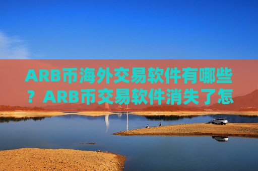 ARB币海外交易软件有哪些？ARB币交易软件消失了怎么办