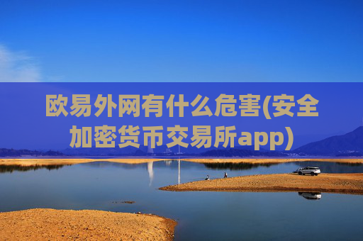 欧易外网有什么危害(安全加密货币交易所app)