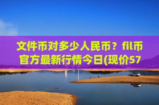 文件币对多少人民币？fil币官方最新行情今日(现价57.2944元)