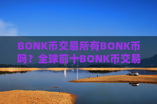 BONK币交易所有BONK币吗？全球前十BONK币交易所