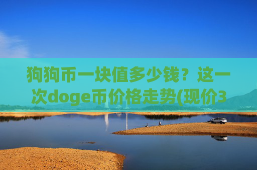 狗狗币一块值多少钱？这一次doge币价格走势(现价3.1752元)