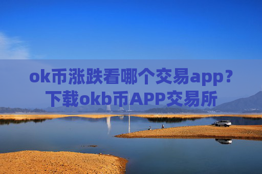 ok币涨跌看哪个交易app？下载okb币APP交易所
