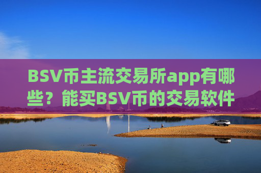BSV币主流交易所app有哪些？能买BSV币的交易软件下载