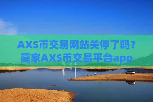 AXS币交易网站关停了吗？赢家AXS币交易平台app