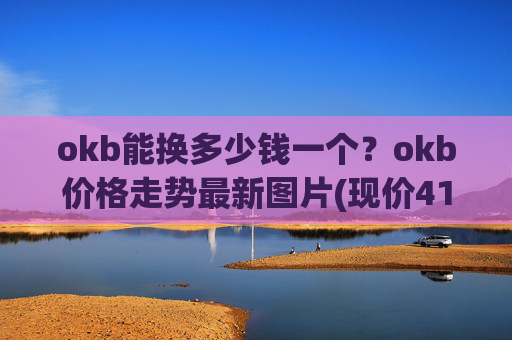 okb能换多少钱一个？okb价格走势最新图片(现价418.093元)