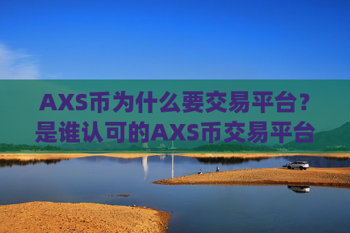 AXS币为什么要交易平台？是谁认可的AXS币交易平台app