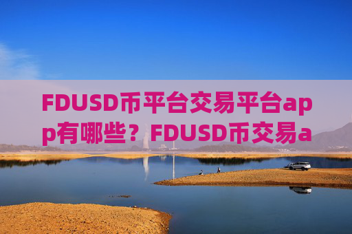 FDUSD币平台交易平台app有哪些？FDUSD币交易app排名中国