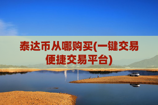 泰达币从哪购买(一键交易便捷交易平台)