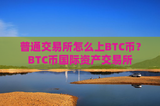 普通交易所怎么上BTC币？BTC币国际资产交易所