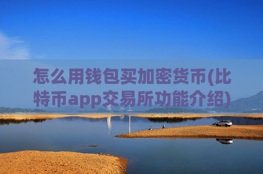 怎么用钱包买加密货币(比特币app交易所功能介绍)