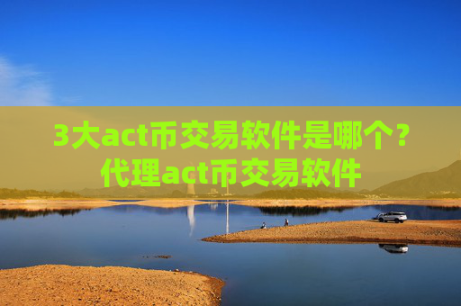 3大act币交易软件是哪个？代理act币交易软件