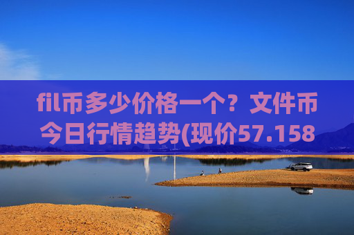 fil币多少价格一个？文件币今日行情趋势(现价57.1588元)