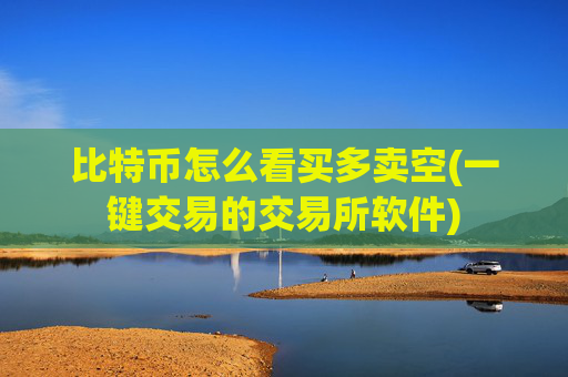 比特币怎么看买多卖空(一键交易的交易所软件)